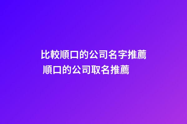 比較順口的公司名字推薦 順口的公司取名推薦-第1張-公司起名-玄機派